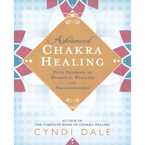 Advanced Chakra Healing: Four Pathways to Energetic Wellness and Transformation