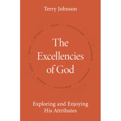 The Excellencies of God: Exploring and Enjoying His Attributes
