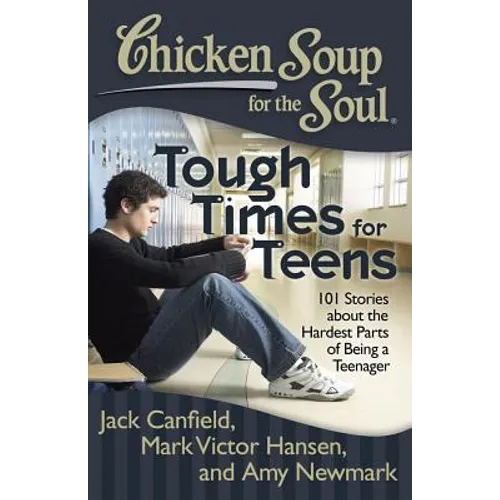Chicken Soup for the Soul: Tough Times for Teens: 101 Stories about the Hardest Parts of Being a Teenager