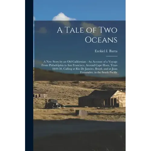 A Tale of Two Oceans: A New Story by an Old Californian: An Account of a Voyage From Philadelphia to San Francisco, Around Cape Horn, Years