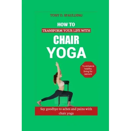 How to Transform Your Life with Chair Yoga: Say goodbye to aches and pains with chair yoga