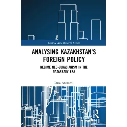 Analysing Kazakhstan's Foreign Policy: Regime Neo-Eurasianism in the Nazarbaev Era