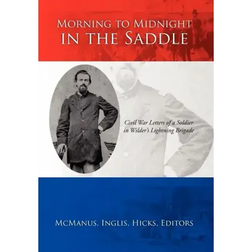 Morning to Midnight in the Saddle: Civil War Letters of a Soldier in Wilder's Lightning Brigade
