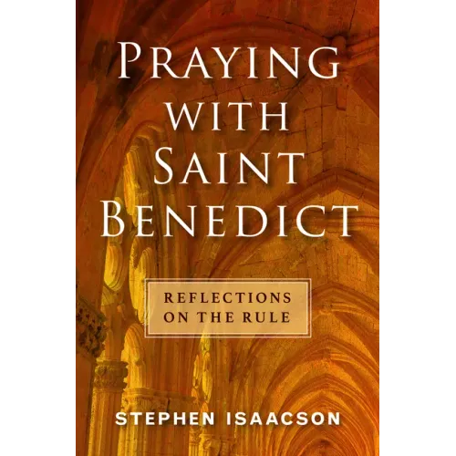 Praying with Saint Benedict: Reflections on the Rule