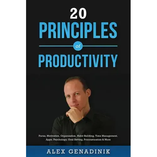 20 Principles of Productivity: Focus, Motivation, Organization, Habit Building, Time Management, Apps, Psychology, Goal Setting, Procrastination & Mo