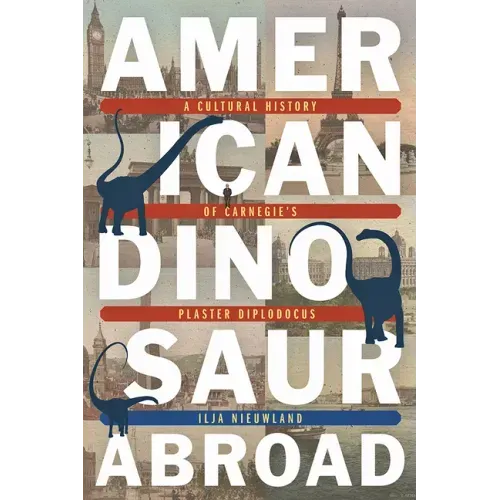 American Dinosaur Abroad: A Cultural History of Carnegie's Plaster Diplodocus