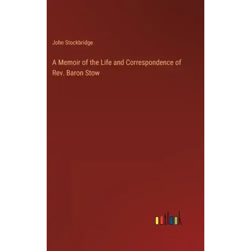 A Memoir of the Life and Correspondence of Rev. Baron Stow