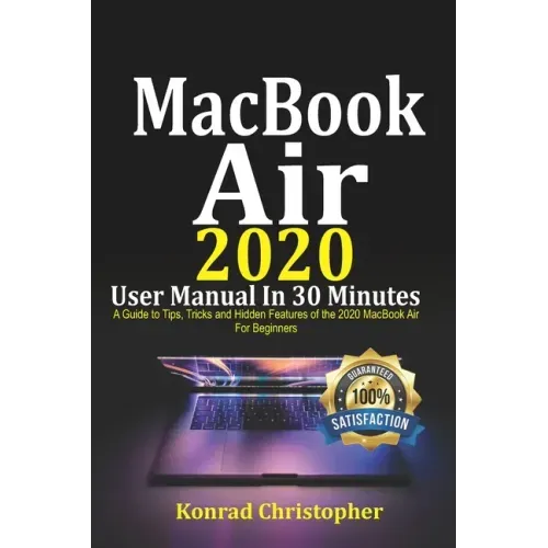 MacBook Air 2020 User Manual In 30 Minutes: A Guide to Tips, Tricks and Hidden Features of the 2020 MacBook Air for Beginners