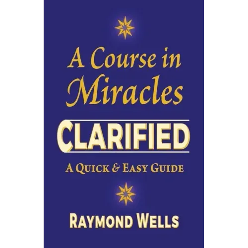 A Course in Miracles Clarified: A Quick and Easy Guide