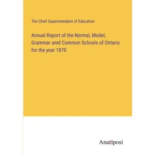 Annual Report of the Normal, Model, Grammar amd Common Schools of Ontario for the year 1870
