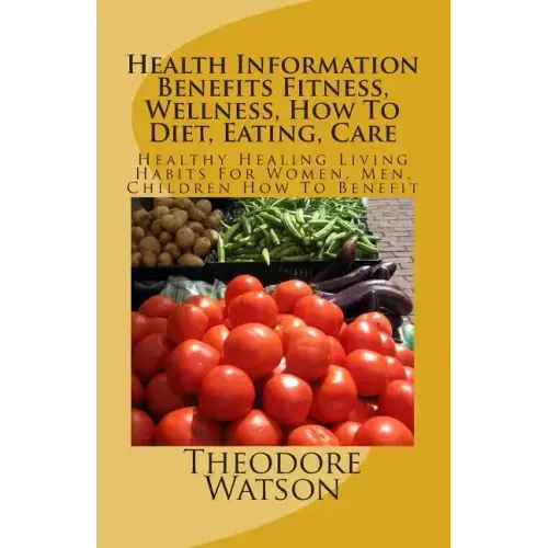 Health Information Benefits Fitness, Wellness, How To Diet, Eating, Care: Healthy Healing Living Habits For Women, Men, Children How To Benefit