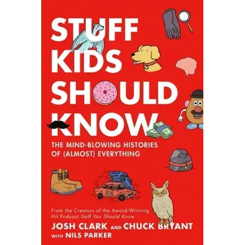 Stuff Kids Should Know: The Mind-Blowing Histories of (Almost) Everything