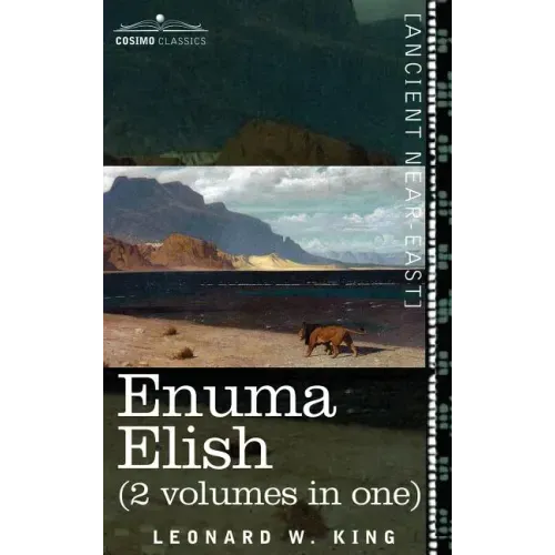 Enuma Elish (2 Volumes in One): The Seven Tablets of Creation; The Babylonian and Assyrian Legends Concerning the Creation of the World and of Mankind