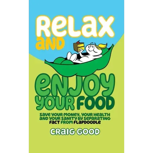 Relax and Enjoy Your Food: Save your money, your health, and your sanity by separating fact from flapdoodle.