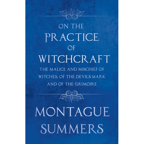 On the Practice of Witchcraft - The Malice and Mischief of Witches, of the Devils Mark and of the Grimoire (Fantasy and Horror Classics)