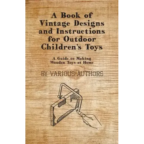A Book of Vintage Designs and Instructions for Outdoor Children's Toys - A Guide to Making Wooden Toys at Home