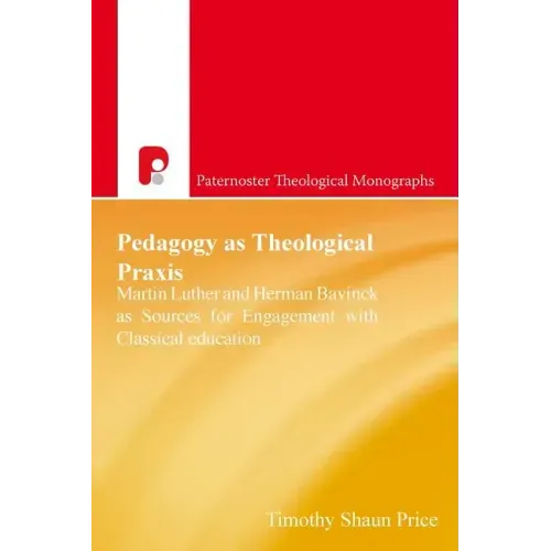 Pedagogy As Theological Praxis: Martin Luther and Herman Bavinck as Sources for Engagement with Classical Education