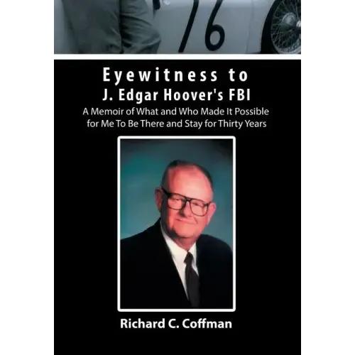 Eyewitness to J. Edgar Hoover's FBI: A Memoir of What and Who Made It Possible for Me to Be There and Stay for Thirty Years