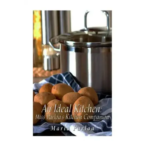 An Ideal Kitchen: Miss Parloa's Kitchen Companion: A Guide for All Who Would be Good Housekeepers