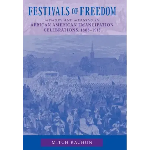 Festivals of Freedom: Memory and Meaning in African American Emancipation Celebrations, 1808-1915