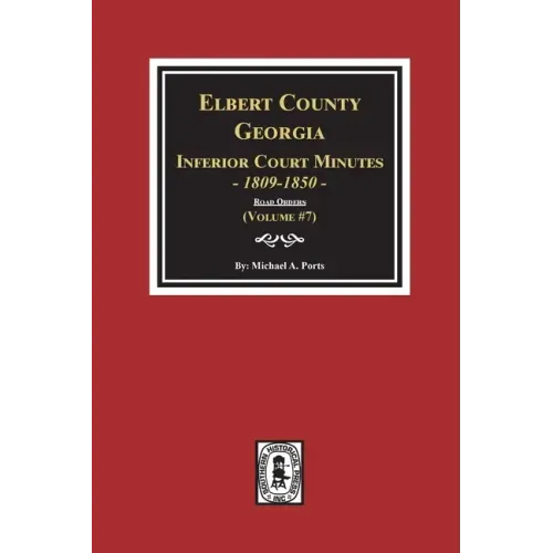 Elbert County, Georgia Inferior Court Minutes 1809-1850. (Volume #7): The Road Orders