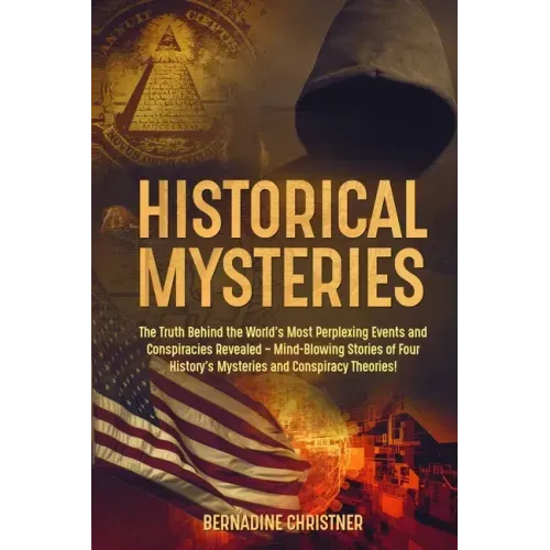 Historical Mysteries: The Truth Behind the World's Most Perplexing Events and Conspiracies Revealed - Mind-Blowing Stories of Four History's