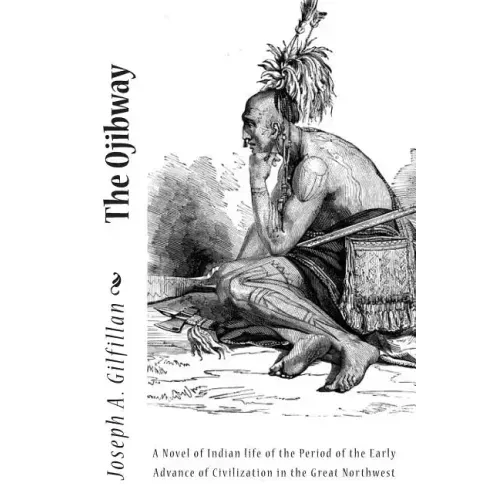 The Ojibway: A Novel of Indian life of the Period of the Early Advance of Civilization in the Great Northwest