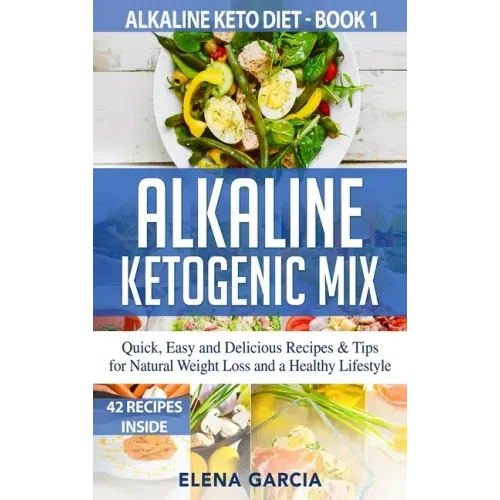 Alkaline Ketogenic Mix: Quick, Easy, and Delicious Recipes & Tips for Natural Weight Loss and a Healthy Lifestyle