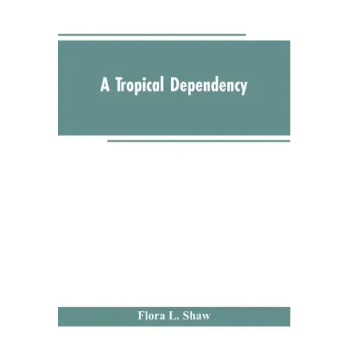 A Tropical Dependency: An Outline of the Ancient History of the Western Soudan With an Account of the Modern Settlement of Northern Nigeria