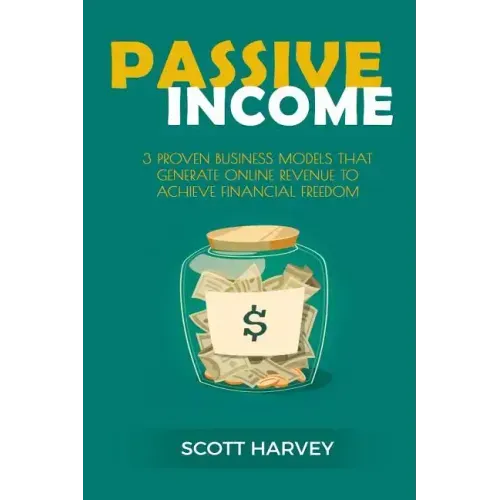 Passive Income: 3 Proven Business Models That Generate Online Revenue to Achieve Financial Freedom