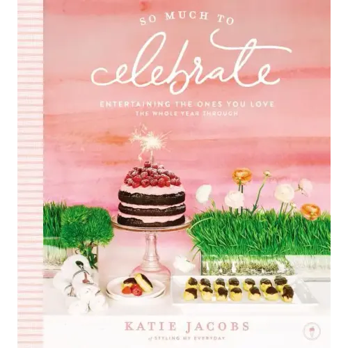 So Much to Celebrate: Entertaining the Ones You Love the Whole Year Through
