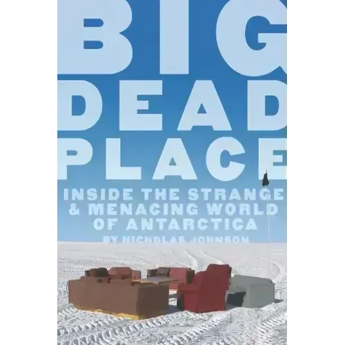 Big Dead Place: Inside the Strange and Menacing World of Antarctica