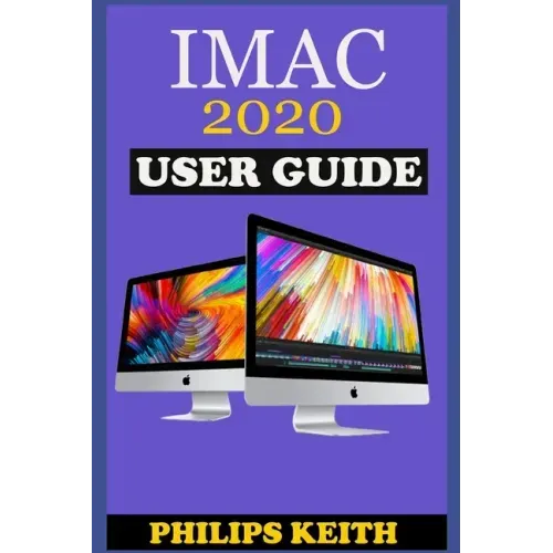 iMAC 2020 User Guide: The Step By Step Instruction Manual For Beginners And Seniors To Effectively Operate And Setup The New 2020 21.5-Inch