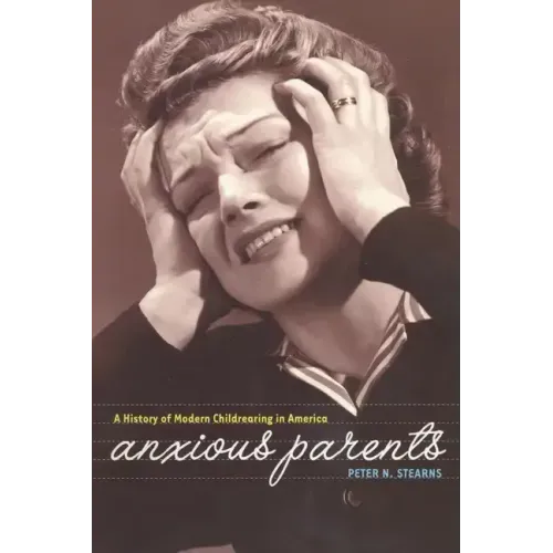 Anxious Parents: A History of Modern Childrearing in America