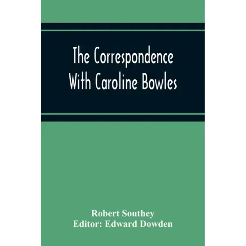 The Correspondence With Caroline Bowles, To Which Are Added Correspondence With Shelley, And Southey'S Dreams