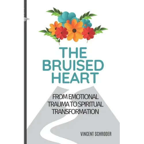 The Bruised Heart: From Emotional Trauma to Spiritual Transformation