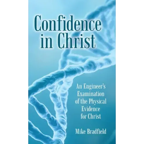 Confidence in Christ: An Engineer's Examination of the Physical Evidence for Christ