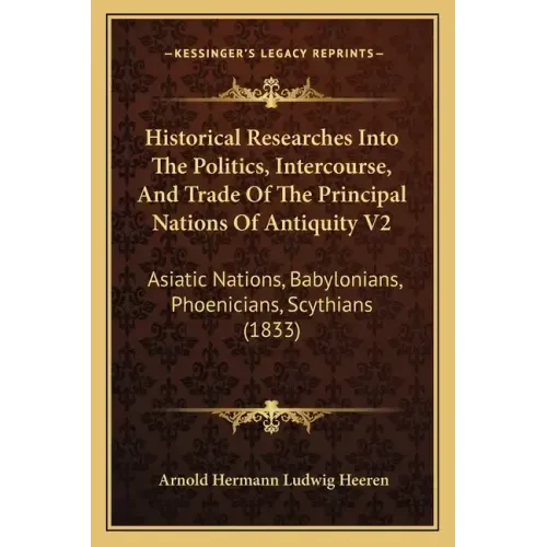 Historical Researches Into The Politics, Intercourse, And Trade Of The Principal Nations Of Antiquity V2: Asiatic Nations, Babylonians, Phoenicians, S