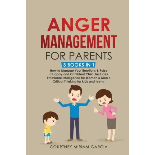 Anger Management for Parents: How to Manage Your Emotions & Raise a Happy and Confident Child. Includes Emotional Intelligence for Women & Men + Cri
