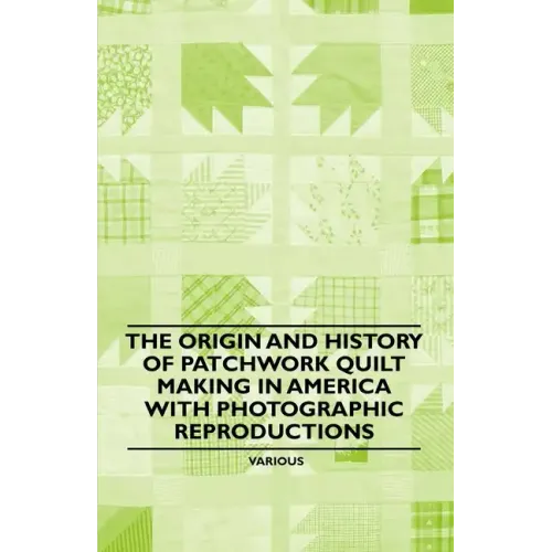 The Origin and History of Patchwork Quilt Making in America with Photographic Reproductions