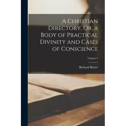A Christian Directory, Or, a Body of Practical Divinity and Cases of Conscience; Volume 2