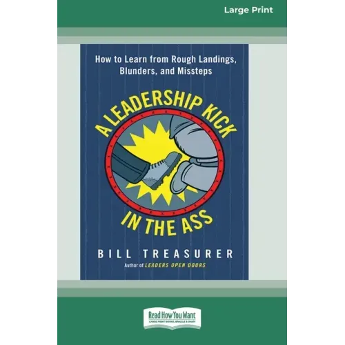 A Leadership Kick in the Ass: How to Learn from Rough Landings, Blunders, and Missteps [16 Pt Large Print Edition]