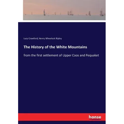 The History of the White Mountains: from the first settlement of Upper Coos and Pequaket