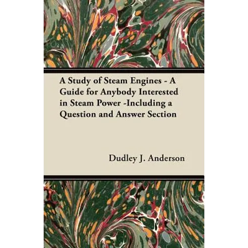 A Study of Steam Engines - A Guide for Anybody Interested in Steam Power -Including a Question and Answer Section