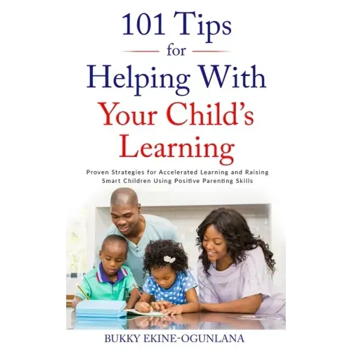 101 Tips for Helping with Your Child's Learning: Proven Strategies for Accelerated Learning and Raising Smart Children Using Positive Parenting Skills