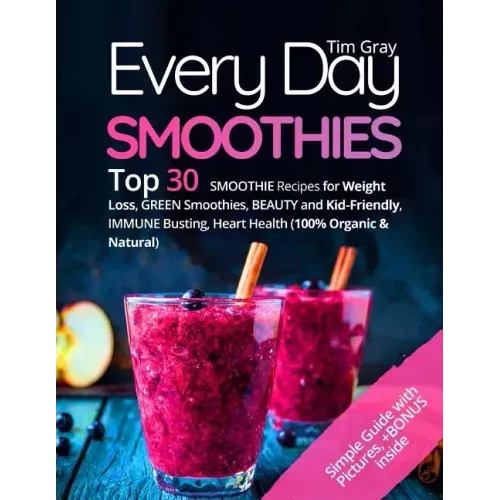 Every Day Smoothies: Top 30 Smoothie Recipes for Weight Loss, Green Smoothies, Beauty and Kid-friendly, Immune Busting, Heart health (100%