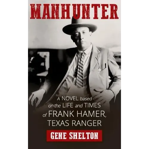 Manhunter: A Novel Based on the Life and Times of Frank Hamer, Texas Ranger