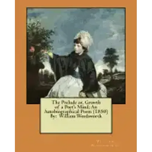 The Prelude or, Growth of a Poet's Mind; An Autobiographical Poem (1850) By: William Wordsworth