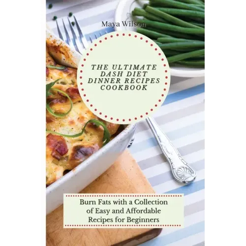 The Ultimate Dash Diet Dinner Recipes Cookbook: Burn Fats with a Collection of Easy and Affordable Recipes for Beginners