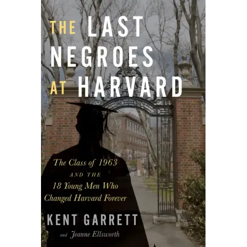 The Last Negroes at Harvard: The Class of 1963 and the 18 Young Men Who Changed Harvard Forever